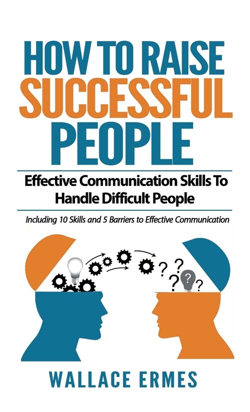 How to Raise Successful People: Effective Communication Skills To Handle Difficult People: A How-To Guide for Practicing the Empathic Listening, Non-V (Hardcover)