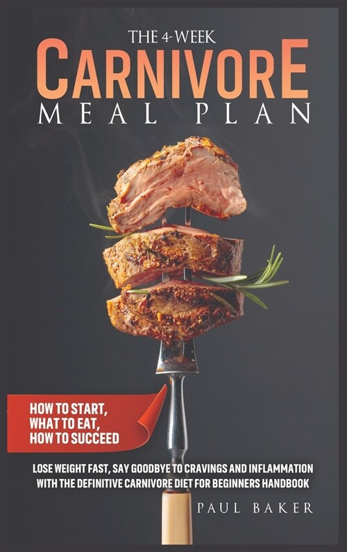 The 4-Week Carnivore Meal Plan: How To Start, What To Eat, How To Succeed. Lose Weight Fast, Say Goodbye To Cravings And Inflammation With The Definit (Hardcover)