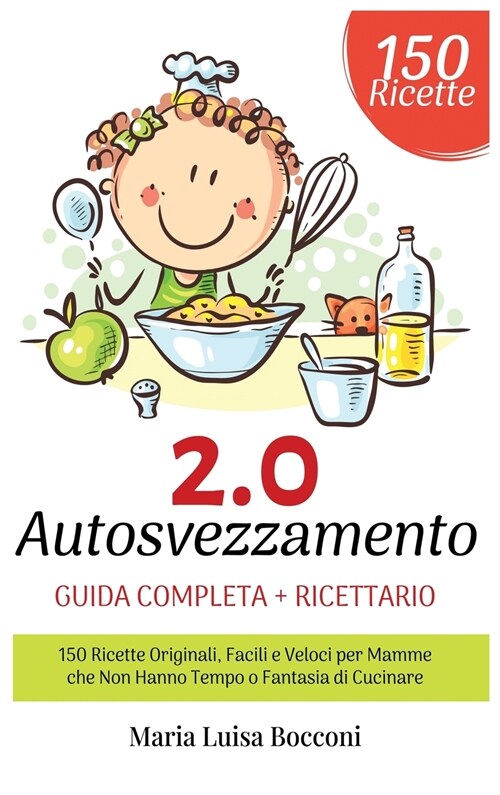 Autosvezzamento 2.0: Guida Completa + Ricettario. 150 Ricette Originali, Facili e Veloci per Mamme che Non Hanno Tempo o Fantasia di Cucina (Hardcover)