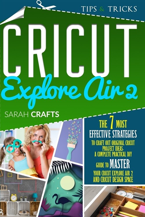 Cricut Explore Air 2: The 7 Most Effective Strategies to Craft Out Original Cricut Project Ideas. A Complete Practical DIY Guide to Master Y (Paperback)