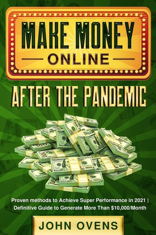 Make Money Online After the Pandemic: Proven methods to Achieve Super Performance in 2021 - Definitive Guide to Generate More Than $10,000/Month (Paperback)