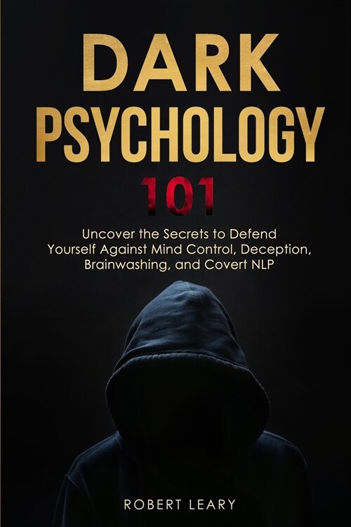 Dark Psychology 101: Uncover the Secrets to Defend Yourself Against Mind Control, Deception, Brainwashing, and Covert NLP. (Paperback)