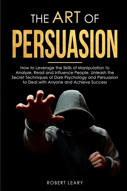 The Art of Persuasion: How to Leverage the Skills of Manipulation to Analyze, Read and Influence People. Unleash the Secret Techniques of Dar (Paperback)