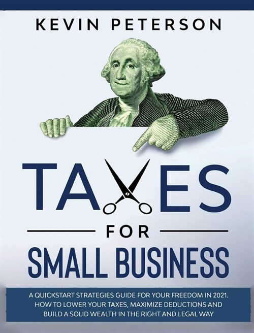 Taxes for Small Business: A Quick-Start Strategies Guide for 2021. How to Lower Your Taxes, Maximize Deductions and Build a Solid Wealth in the (Hardcover)