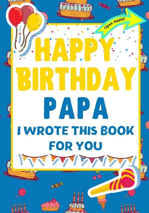 Happy Birthday Papa - I Wrote This Book For You: The Perfect Birthday Gift For Kids to Create Their Very Own Book For Papa (Paperback)