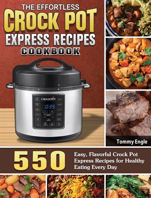 The Effortless Crock Pot Express Recipes Cookbook: 550 Easy, Flavorful Crock Pot Express Recipes for Healthy Eating Every Day (Hardcover)