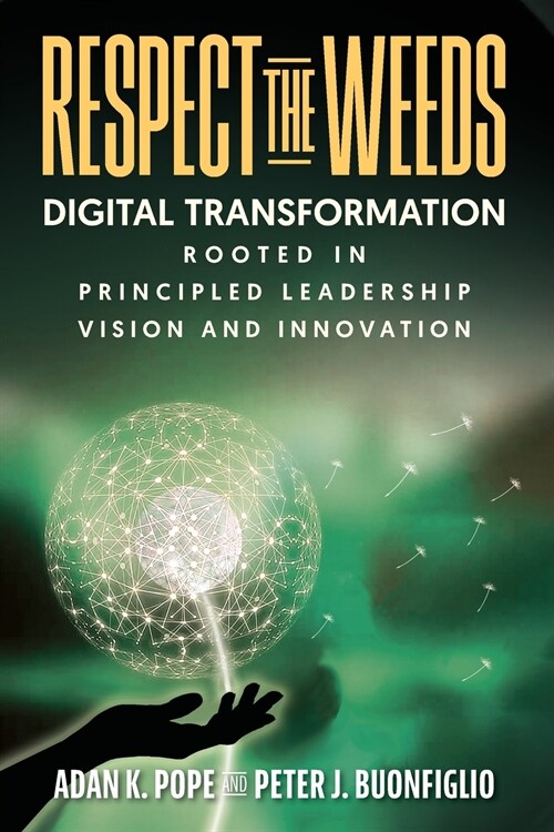 Respect the Weeds: Digital Transformation Rooted in Principled Leadership, Vision and Innovation (Paperback)