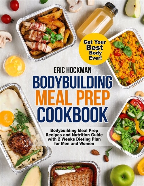 Bodybuilding Meal Prep Cookbook: Bodybuilding Meal Prep Recipes and Nutrition Guide with 2 Weeks Dieting Plan for Men and Women. Get Your Best Body Ev (Paperback)