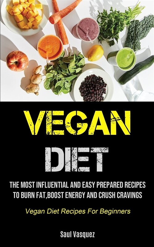 Vegan Diet: The Most Influential And Easy Prepared Recipes To Burn Fat, boost Energy And Crush Cravings (Vegan Diet Recipes For Be (Paperback)
