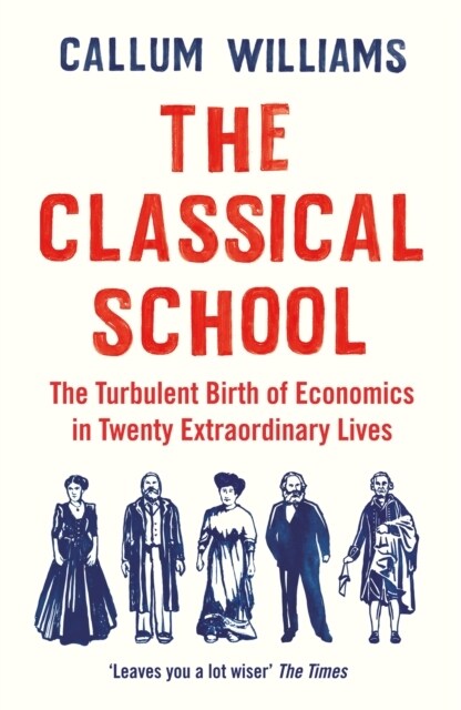 The Classical School : The Turbulent Birth of Economics  in Twenty Extraordinary Lives (Paperback, Main)