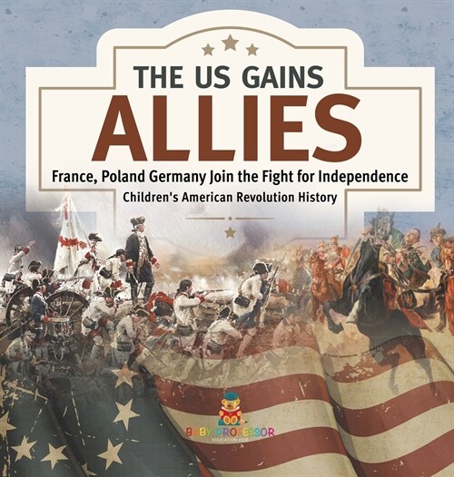 The US Gains Allies France, Poland, Spain and Germany Join the Fight for Independence Fourth Grade History Childrens American Revolution History (Hardcover)