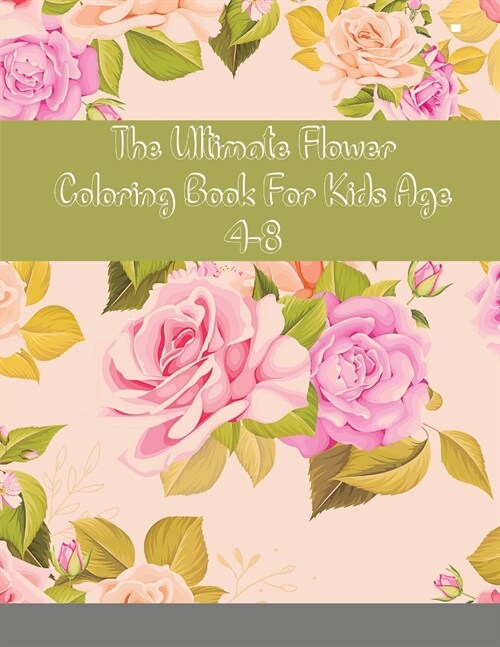 The Ultimate Flower Coloring Book For Kids Age 4-8: Flowers Coloring book for kids ages 4-8: 92 most beautiful Flowers, Learn the names by Coloring (Paperback)