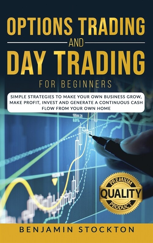 Options Trading and Day Trading for Beginners: Simple Strategies to Make Your Own Business Grow, Make Profit, Invest and Generate a Continuous Cash Fl (Hardcover)