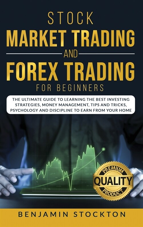 Stock Market Trading and Forex Trading for Beginners: The Ultimate Guide to Learning the Best Investing Strategies, Money Management, Tips And Tricks, (Hardcover)