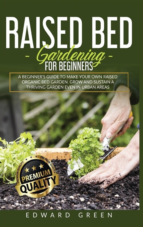 Raised Bed Gardening for Beginners: A Beginners Guide To Make Your Own Raised Organic Bed Garden Even In Urban Areas (Hardcover)
