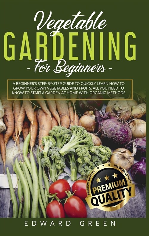 Vegetable Gardening for Beginners: A Beginners step-by-step Guide to Quickly Learn How to Grow Your Own Vegetables and Fruits. All you Need to Know t (Hardcover)