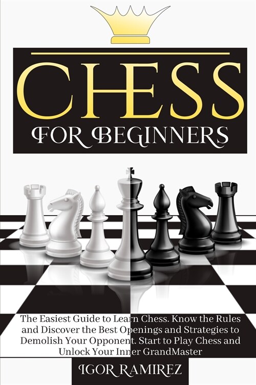 Chess For Beginners: The Easiest Guide to Learn Chess. Know the Rules and Discover the Best Openings and Strategies to Demolish Your Oppone (Paperback)