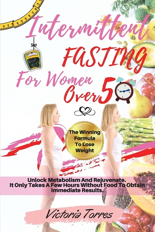 Intermittent Fasting for Women Over 50: The Winning Formula To Lose Weight, Unlock Metabolism And Rejuvenate. It Only Takes A Few Hours Without Food T (Paperback, Intermittent Fa)