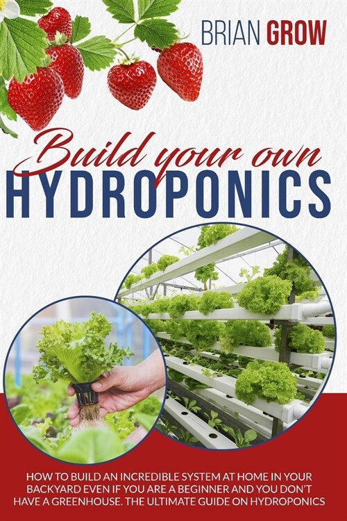 Build your own hydroponics: how to build an incredible system at home in your backyard even if you are a beginner . The guide on hydroponics. (Paperback)