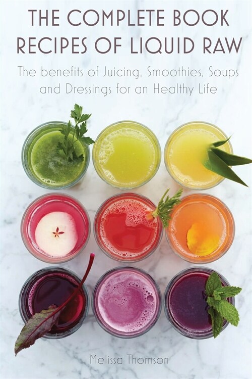 The Complete Book Recipes of Liquid Raw: The benefits of Juicing, Smoothies, Soups and Dressings for an Healthy Life (Paperback)
