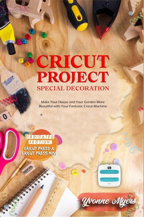 Cricut Project Ideas Special Decoration: Make Your House and Your Garden More Beautiful with Your Fantastic Cricut Machine. Dedicated section: Cricut (Paperback)