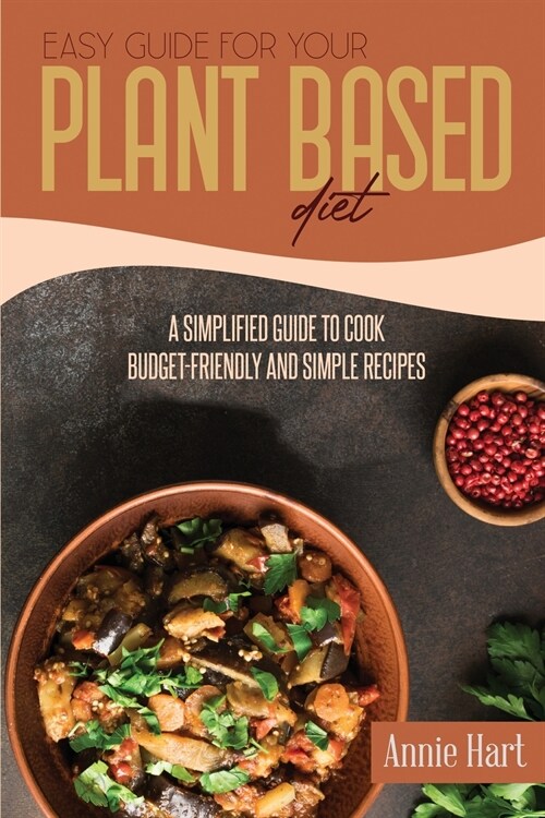 Easy Guide For Your Plant Based Diet: A Semplified Guide To Cook Budget-Friendly And Simple Recipes (Paperback)