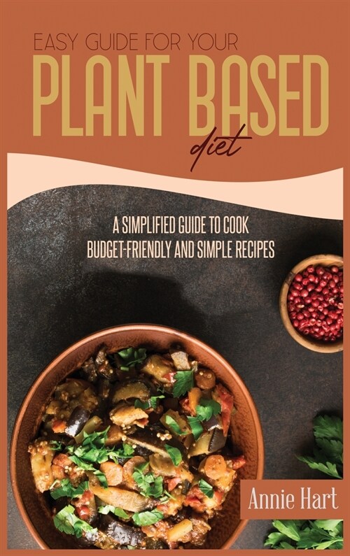 Easy Guide For Your Plant Based Diet: A Semplified Guide To Cook Budget-Friendly And Simple Recipes (Hardcover)