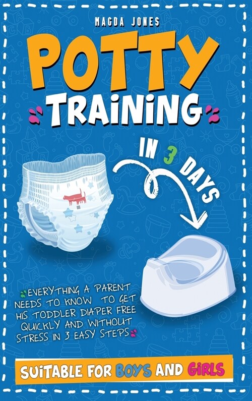 Potty Training in 3 Days: Everything a Parent Needs to Know to Get His Toddler Diaper Free Quickly and Without Stress in 3 Easy Steps. Suitable (Hardcover)