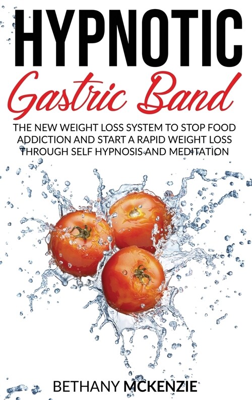 Hypnotic Gastric Band: The New Weight Loss System to Stop Food Addiction and Start a Rapid Weight Loss Through Self Hypnosis and Meditation (Hardcover)