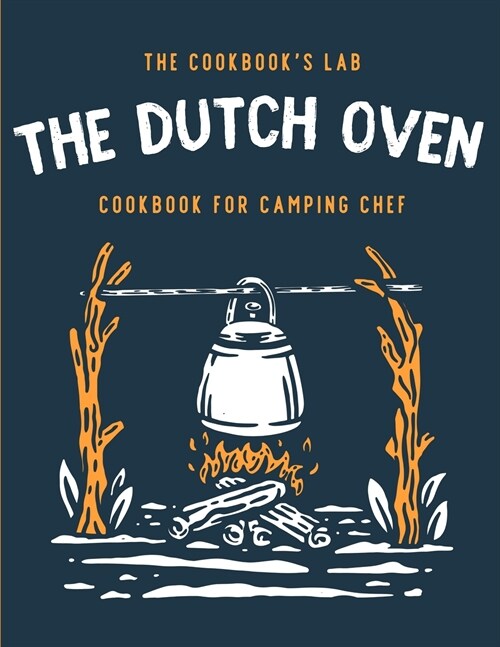 The Dutch Oven Cookbook for Camping Chef: Over 300 fun, tasty, and easy to follow Campfire recipes for your outdoors family adventures. Enjoy cooking (Paperback)