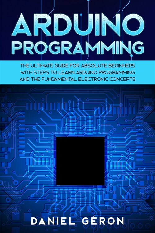 Arduino Programming: The Ultimate Guide for Absolute Beginners with Steps to Learn Arduino Programming and The Fundamental Electronic Conce (Paperback)