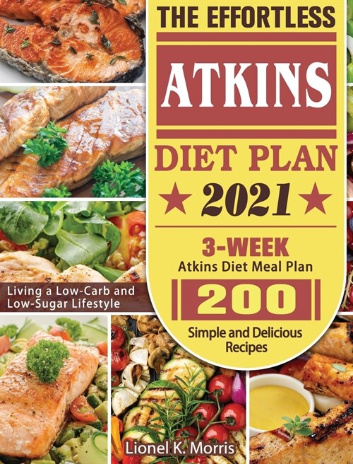 The Effortless Atkins Diet Plan 2021: 3-Week Atkins Diet Meal Plan - 200 Simple and Delicious Recipes - Living a Low-Carb and Low-Sugar Lifestyle (Hardcover)