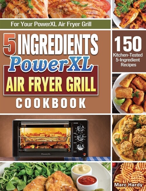 5-Ingredient PowerXL Air Fryer Grill Cookbook: 150 Kitchen-Tested 5-Ingredient Recipes for Your PowerXL Air Fryer Grill (Hardcover)
