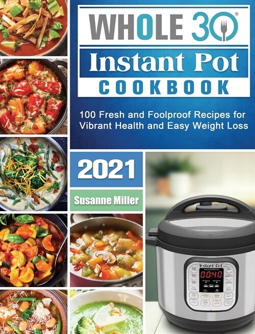 Whole 30 Instant Pot Cookbook 2021: 100 Fresh and Foolproof Recipes for Vibrant Health and Easy Weight Loss (Hardcover)