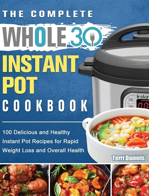 The Complete Whole 30 Instant Pot Cookbook: 100 Delicious and Healthy Instant Pot Recipes for Rapid Weight Loss and Overall Health (Hardcover)