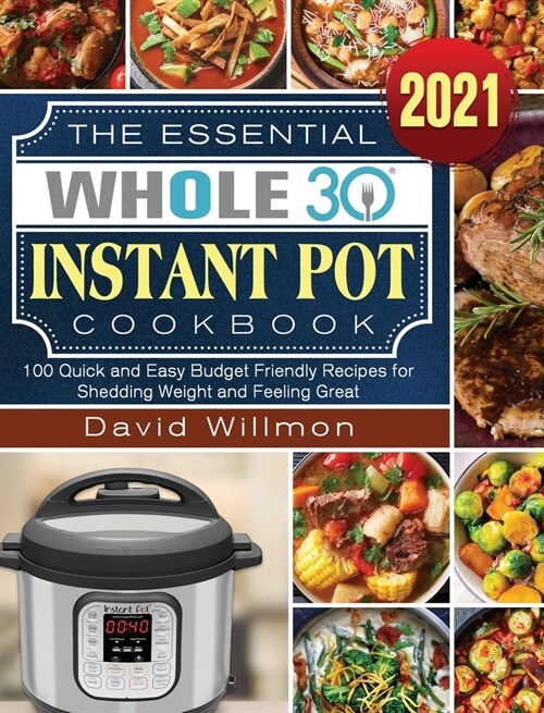 The Essential Whole 30 Instant Pot Cookbook: 100 Quick and Easy Budget Friendly Recipes for Shedding Weight and Feeling Great (Hardcover)