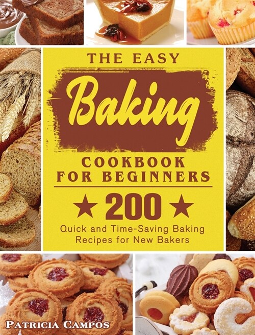 The Easy Baking Cookbook for Beginners: 200 Quick and Time-Saving Baking Recipes for New Bakers (Hardcover)