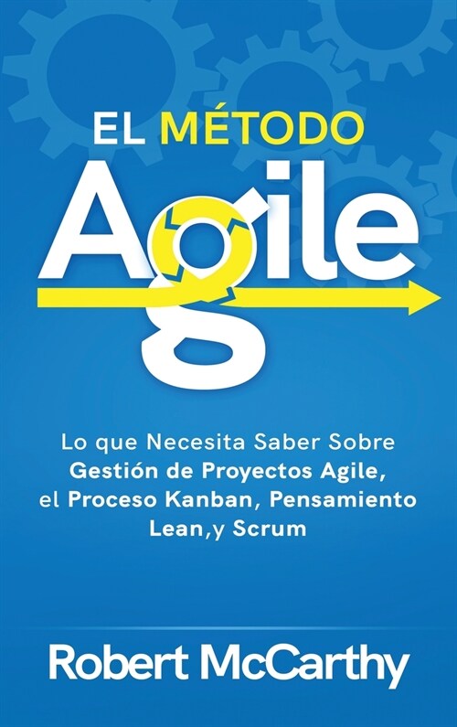 El M?odo Agile: Lo que Necesita Saber Sobre Gesti? de Proyectos Agile, el Proceso Kanban, Pensamiento Lean, y Scrum (Hardcover)