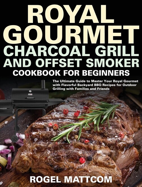 Royal Gourmet Charcoal Grill and Offset Smoker Cookbook for Beginners: The Ultimate Guide to Master Your Royal Gourmet with Flavorful Backyard BBQ Rec (Hardcover)