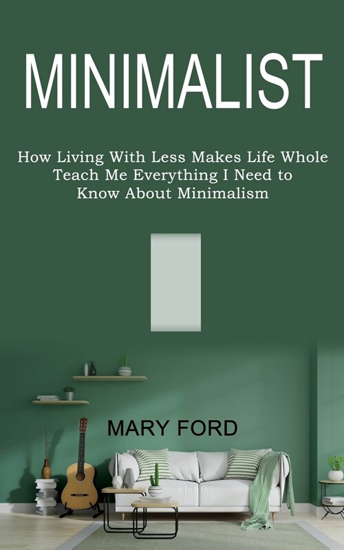 Minimalist: Teach Me Everything I Need to Know About Minimalism (How Living With Less Makes Life Whole) (Paperback)