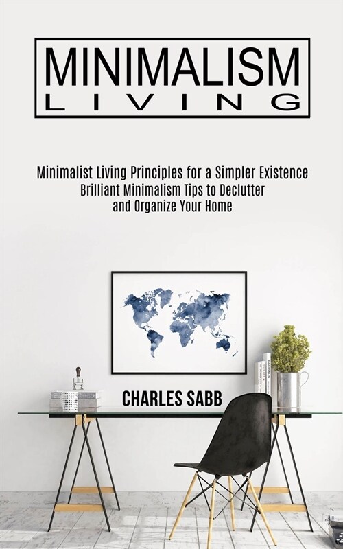Minimalism Living: Minimalist Living Principles for a Simpler Existence (Brilliant Minimalism Tips to Declutter and Organize Your Home) (Paperback)
