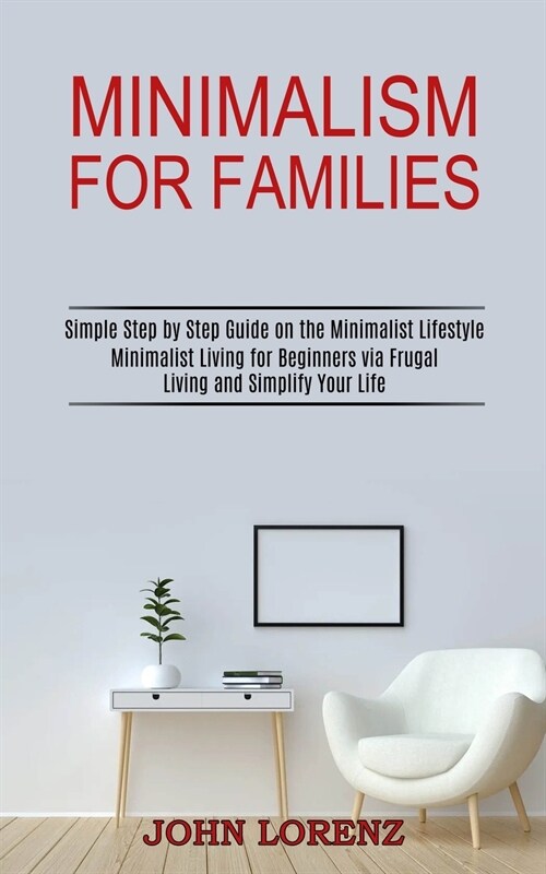 Minimalism for Families: Minimalist Living for Beginners via Frugal Living and Simplify Your Life (Simple Step by Step Guide on the Minimalist (Paperback)