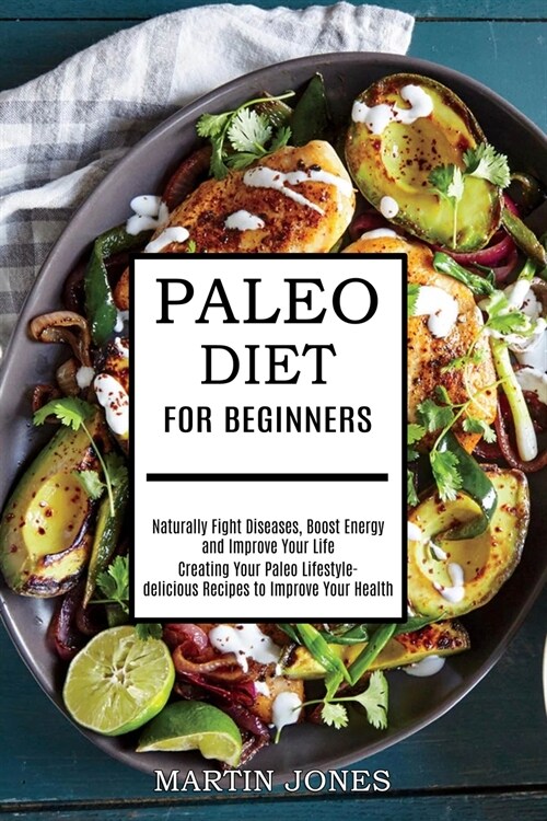 Paleo Diet for Beginners: Naturally Fight Diseases, Boost Energy and Improve Your Life (Creating Your Paleo Lifestyle-delicious Recipes to Impro (Paperback)