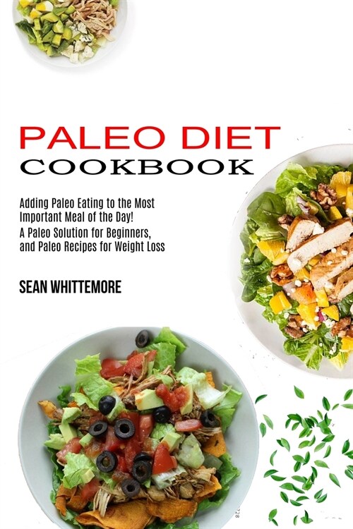 Paleo Diet Cookbook: Adding Paleo Eating to the Most Important Meal of the Day! (A Paleo Solution for Beginners, and Paleo Recipes for Weig (Paperback)