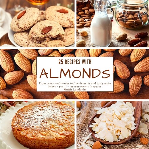 25 recipes with almonds: From cakes and snacks to fine desserts and tasty main dishes - part 1 - measurements in grams (Paperback)
