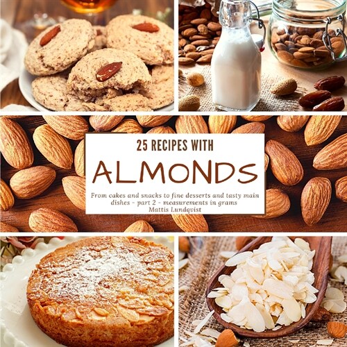 25 recipes with almonds: From cakes and snacks to fine desserts and tasty main dishes - part 2 - measurements in grams (Paperback)