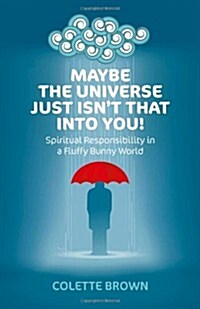 Maybe the Universe Just Isnt That into You! : Spiritual Responsibility in a Fluffy Bunny World (Paperback)