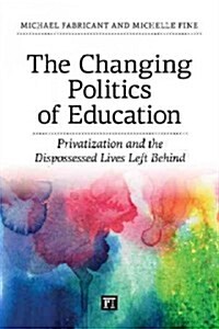 Changing Politics of Education : Privitization and the Dispossessed Lives Left Behind (Paperback)