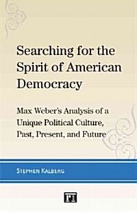 Searching for the Spirit of American Democracy: Max Webers Analysis of a Unique Political Culture, Past, Present, and Future (Hardcover)