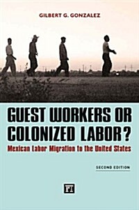 Guest Workers or Colonized Labor? : Mexican Labor Migration to the United States (Hardcover, 2 ed)